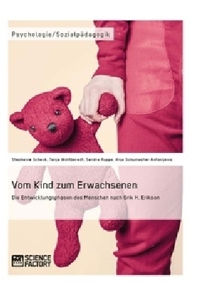 Vom Kind zum Erwachsenen. Die Entwicklungsphasen des Menschen nach Erik H. Erikson - Stephanie Scheck, Tanja Wohlberedt, Sandra Ruppe, Anja Schumacher Antonijevic