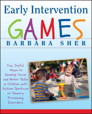 Early Intervention Games &ndash; Fun, Joyful Ways to Develop Social and Motor Skills in Children with Autism Spectrum or Sensory Processing Disorders - B Sher