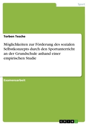 M&Atilde;&para;glichkeiten zur F&Atilde;&para;rderung des sozialen Selbstkonzepts durch den Sportunterricht an der Grundschule anhand einer empirischen Studie - Torben Tesche