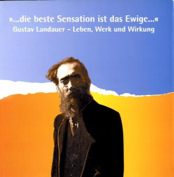 "... die beste Sensation ist das Ewige..." Gustav Landauer - Leben, Werk und Wirkung - 