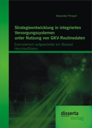 Strategieentwicklung in integrierten Versorgungssystemen unter Nutzung von GKV-Routinedaten: Exemplarisch aufgearbeitet am Beispiel Herzinsuffizienz