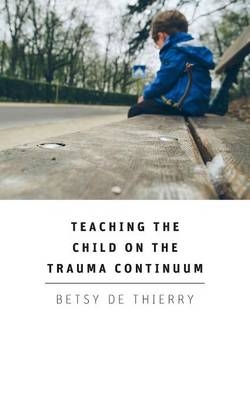 Teaching the Child on the Trauma Continuum - Betsy De Thierry