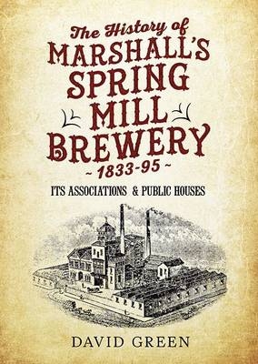 The History of  Marshalls Spring Mill Brewery 1833-95 Its Associations  & Public Houses - David Green