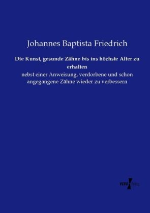 Die Kunst, gesunde Z&auml;hne bis ins h&ouml;chste Alter zu erhalten - Johannes Baptista Friedrich