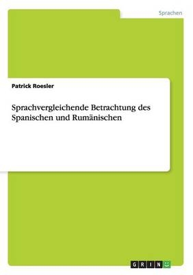 Sprachvergleichende Betrachtung des Spanischen und Rum&Atilde;&curren;nischen - Patrick Roesler
