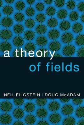 A Theory of Fields - Neil Fligstein, Doug McAdam
