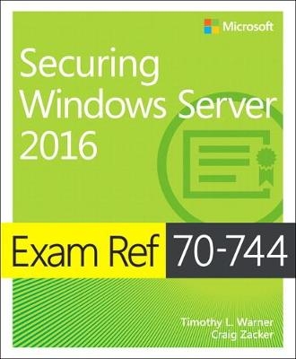 Exam Ref 70-744 Securing Windows Server 2016 -  Timothy L. Warner,  Craig Zacker