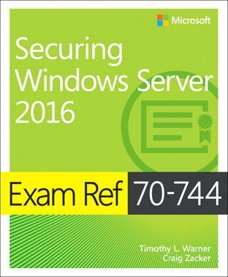 Exam Ref 70-744 Securing Windows Server 2016 -  Timothy L. Warner,  Craig Zacker