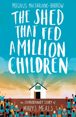 The Shed That Fed a Million Children - Magnus MacFarlane-Barrow