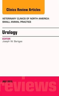 Urology, An Issue of Veterinary Clinics of North America: Small Animal Practice - Joseph W. Bartges