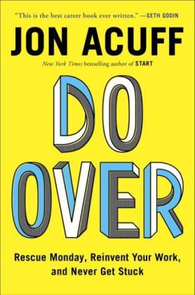 Do Over: Rescue Monday, Reinvent Your Work, And Never Get Stuck - Jon Acuff