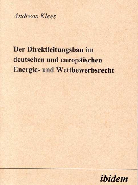 Der Direktleitungsbau im deutschen und europ&auml;ischen Energie- und Wettbewerbsrecht - Andreas Klees