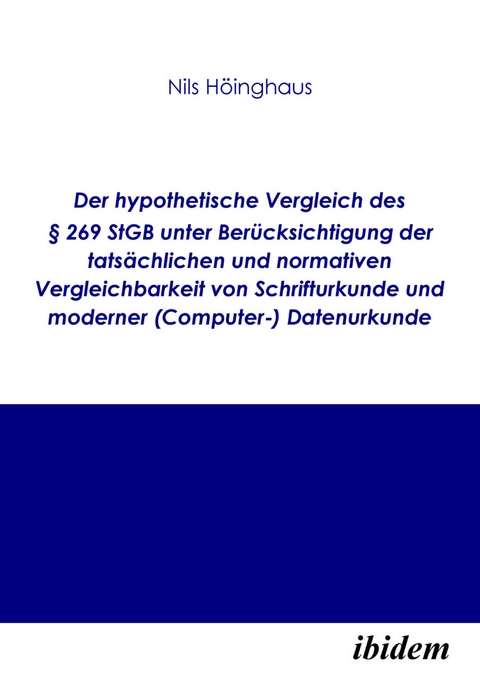 Der hypothetische Vergleich des &sect; 269 StGB unter Ber&uuml;cksichtigung der tats&auml;chlichen und normativen Vergleichbarkeit von Schrifturkunde und moderner (Computer-) Datenurkunde - Nils H&ouml;inghaus