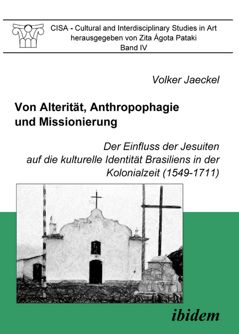 Von Alterit&auml;t, Anthropophagie und Missionierung. Der Einfluss der Jesuiten auf die kulturelle Identit&auml;t Brasiliens in der Kolonialzeit (1549-1711) - Volker Jaeckel