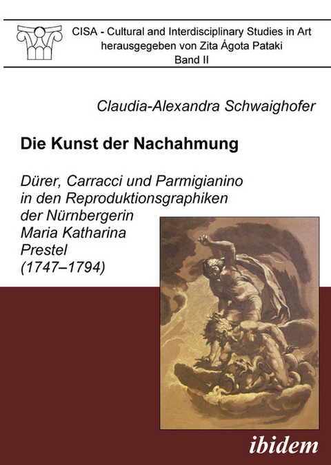 Die Kunst der Nachahmung - D&uuml;rer, Carracci und Parmigianino in den Reproduktionsgraphiken der N&uuml;rnbergerin Maria Katharina Prestel (1747-1794) - Claudia Schwaighofer