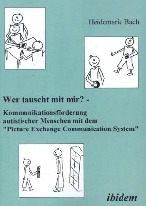 Wer tauscht mit mir? Kommunikationsf&ouml;rderung autistischer Menschen mit dem "Picture Exchange Communication System" - Heidemarie Bach
