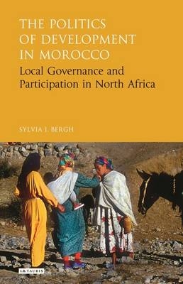 The Politics of Development in Morocco -  Sylvia I. Bergh