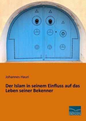 Der Islam in seinem Einfluss auf das Leben seiner Bekenner - Johannes Hauri
