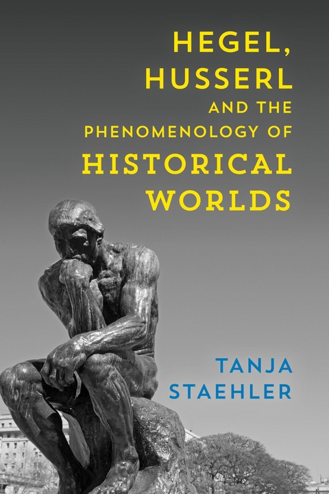 Hegel, Husserl and the Phenomenology of Historical Worlds -  Tanja Staehler