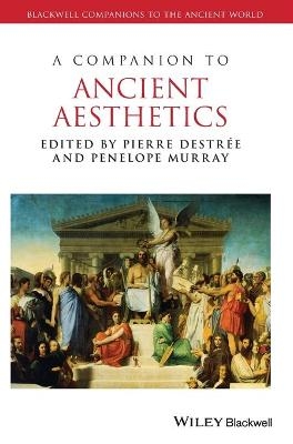 A Companion to Ancient Aesthetics - Pierre Destr&eacute;e, Penelope Murray