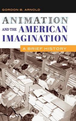 Animation and the American Imagination -  Gordon B. Arnold