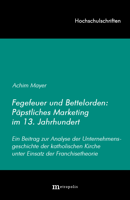 Fegefeuer und Bettelorden: P&auml;pstliches Marketing im 13. Jahrhundert - Achim Mayer