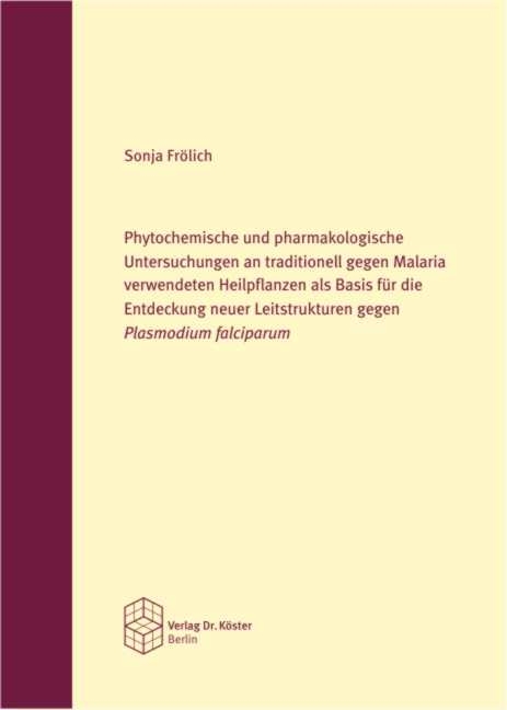 Phytochemische und pharmakologische Untersuchungen an traditionell gegen Malaria verwendeten Heilpflanzen als Basis f&uuml;r die Entdeckung neuer Leitstrukturen gegen Plasmodium falciparum - Sonja Fr&ouml;lich