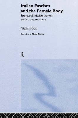 Italian Fascism and the Female Body - Gigliola Gori