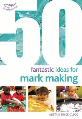 50 Fantastic Ideas for Mark Making - Dr Alistair Bryce-Clegg