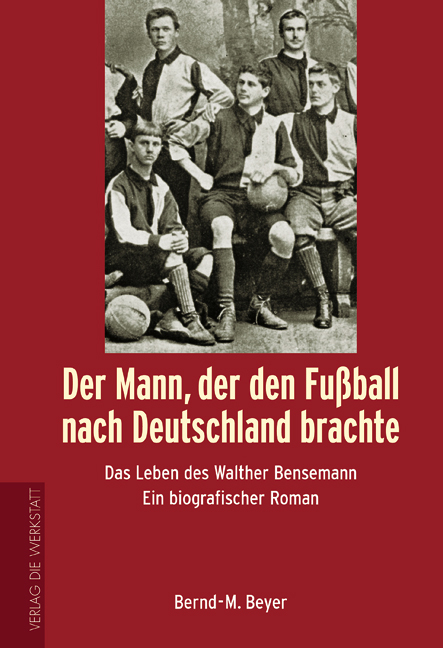 Der Mann, der den Fussball nach Deutschland brachte - Bernd M Beyer