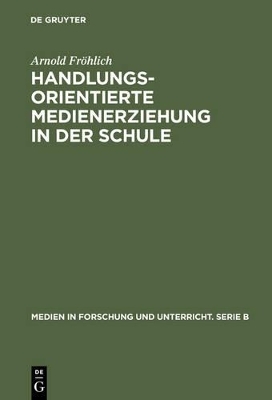 Handlungsorientierte Medienerziehung in der Schule - Arnold Fr&ouml;hlich