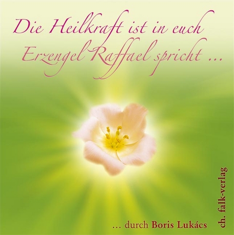 Die Heilkraft ist in euch. Erzengel Raffael spricht … - Boris Lukács