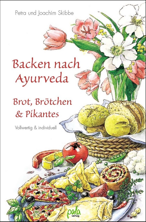 Backen nach Ayurveda - Brot, Br&ouml;tchen & Pikantes - Petra Skibbe, Joachim Skibbe