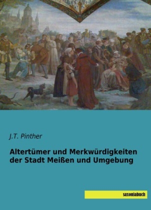 Altert&uuml;mer und Merkw&uuml;rdigkeiten der Stadt Mei&szlig;en und Umgebung - 