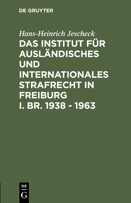 Das Institut f&uuml;r Ausl&auml;ndisches und Internationales Strafrecht in Freiburg i. Br. 1938 &ndash; 1963 - Hans-Heinrich Jescheck