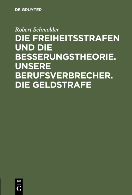 Die Freiheitsstrafen und die Besserungstheorie. Unsere Berufsverbrecher. Die Geldstrafe - Robert Schm&ouml;lder