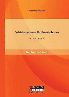 Betriebssysteme f&uuml;r Smartphones: Android vs. iOS - Johannes Blischke