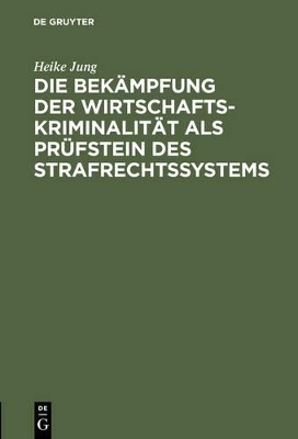 Die Bek&auml;mpfung der Wirtschaftskriminalit&auml;t als Pr&uuml;fstein des Strafrechtssystems - Heike Jung