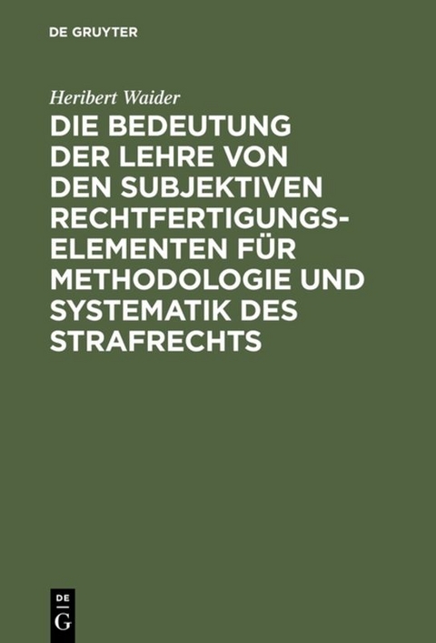 Die Bedeutung der Lehre von den subjektiven Rechtfertigungselementen f&uuml;r Methodologie und Systematik des Strafrechts - Heribert Waider