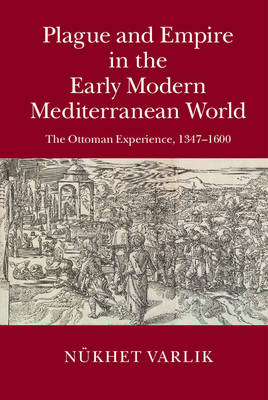 Plague and Empire in the Early Modern Mediterranean World - N&uuml;khet Varlik