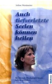 Auch tief verletzte Seelen k&ouml;nnen heilen - Arline Westmeier