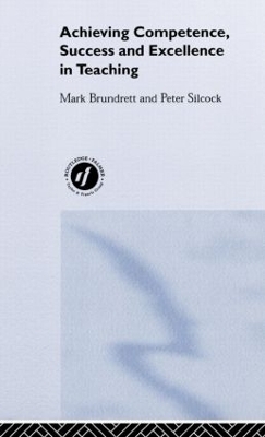 Achieving Competence, Success and Excellence in Teaching - Mark Brundrett, Peter Silcock