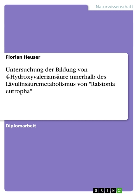 Untersuchung Der Bildung Von 4-Hydroxyvaleriansaure Innerhalb Des Lavulinsauremetabolismus Von 'Ralstonia Eutropha' - Florian Heuser