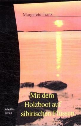 Mit dem Holzboot auf sibirischen Fl&uuml;ssen - Margarete Franz