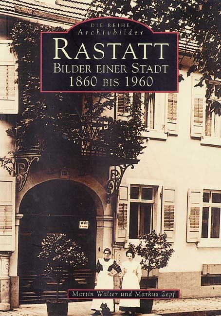 Rastatt - Bilder einer Stadt 1860 bis 1960 - Martin Walter, Markus Zepf