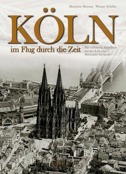 K&ouml;ln - Ein Flug durch die Zeit - Henriette Meynen, Werner Sch&auml;fke