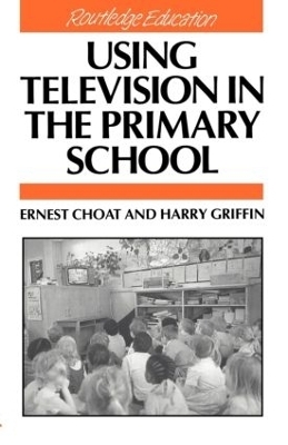 Using Television in the Primary School - Ernest Choat, Harry Griffin