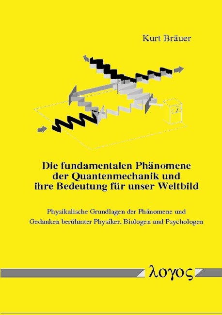 Die fundamentalen Ph&auml;nomene der Quantenmechanik und ihre Bedeutung f&uuml;r unser Weltbild - Kurt Br&auml;uer