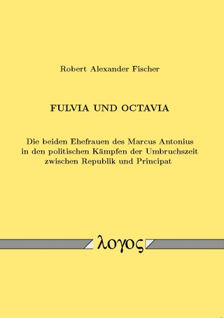 Fulvia und Octavia. Die beiden Ehefrauen des Marcus Antonius in den politischen Kämpfen der Umbruchszeit zwischen Republik und Principat