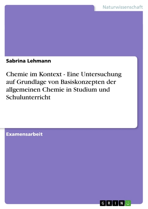 Chemie Im Kontext - Eine Untersuchung Auf Grundlage Von Basiskonzepten Der Allgemeinen Chemie in Studium Und Schulunterricht - Sabrina Lehmann